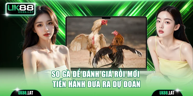 So gà để đánh giá rồi mới tiến hành đưa ra dự đoán