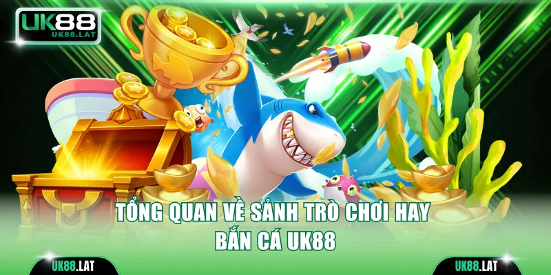 Tổng quan về sảnh game hay bắn cá UK88
